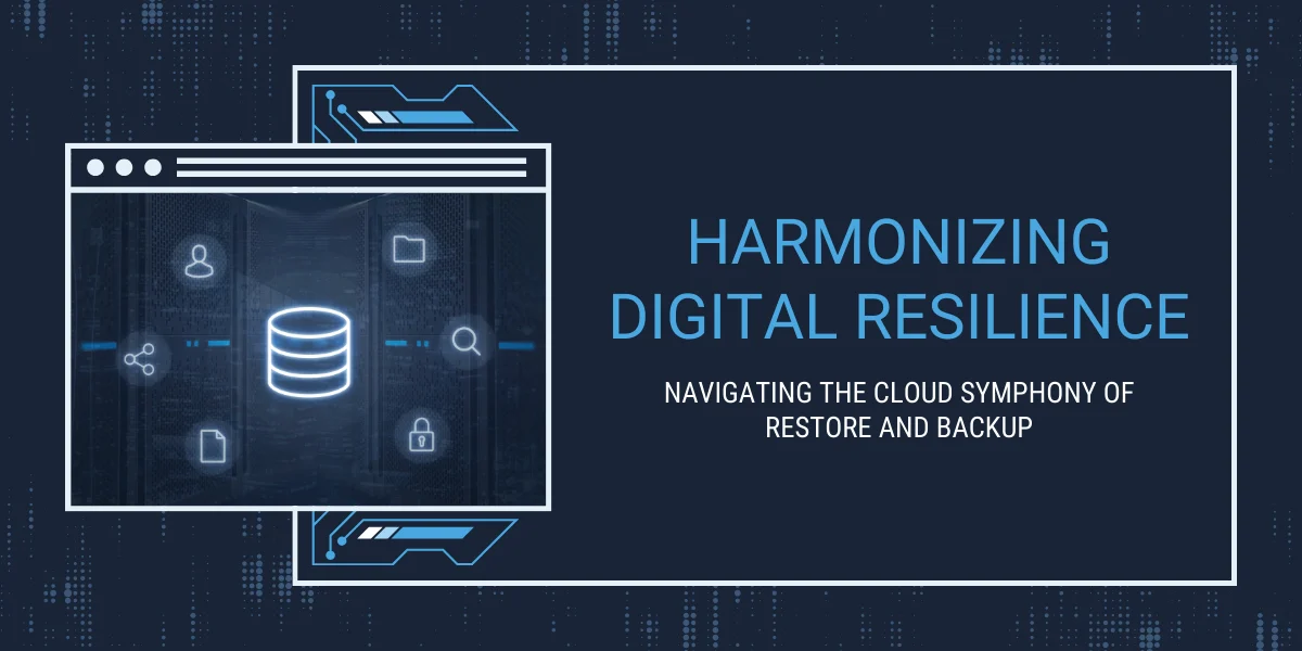 Harmonizing Digital Resilience: Navigating the Cloud Symphony of Restore and Backup